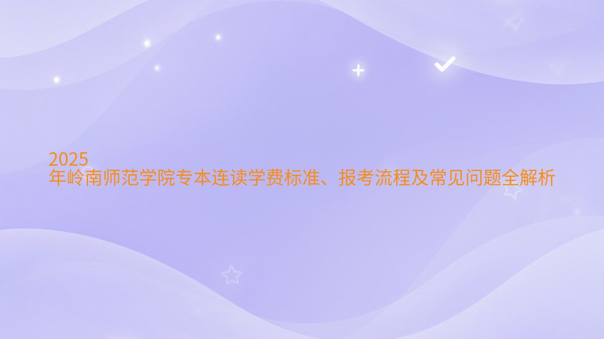 2026 年岭南师范学院专本连读学费标准、报考流程及常见问题全解析 - 学费主题