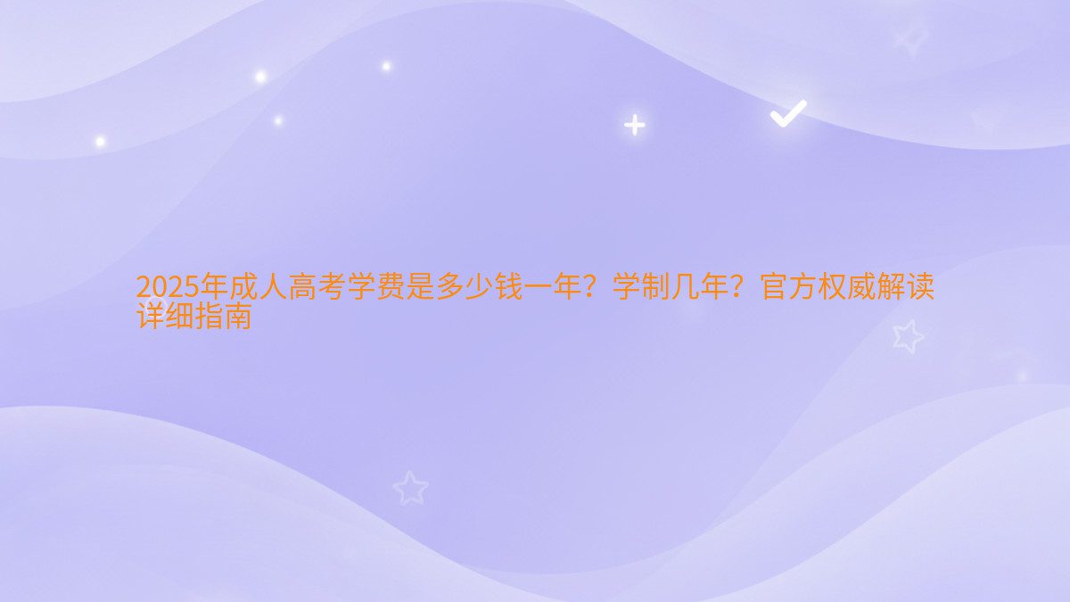 2026年成人高考学费是多少钱一年?学制几年?官方权威解读 详细指南 - 学费主题