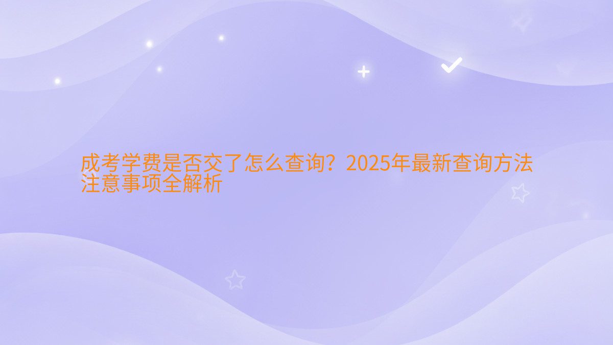 成考学费是否交了怎么查询?2026年最新查询方法 注意事项全解析 - 学费主题