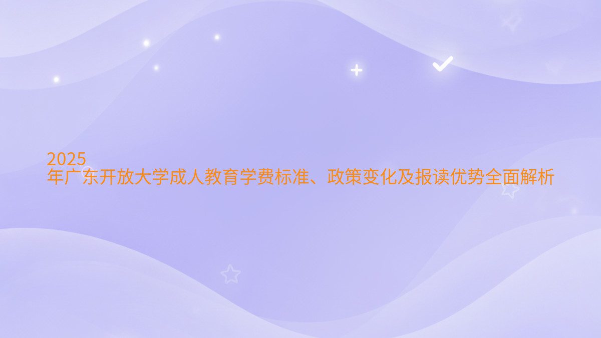 2026 年广东开放大学成人教育学费标准、政策变化及报读优势全面解析 - 学费主题