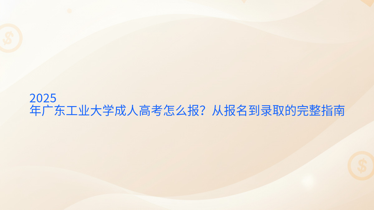 2026年广东工业大学成人高考怎么报?从报名到录取的完整指南完整指南图解 | 2026年最新