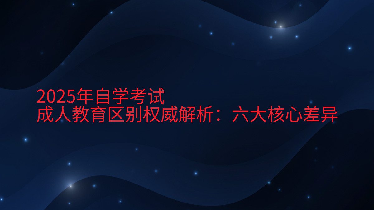 2026年自学考试 成人教育区别权威解析:六大核心差异 - 考试主题