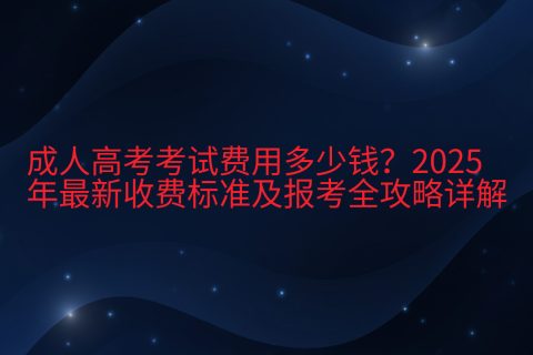 2025成人高考费用标准及报考攻略 | 各省报名费与缴费流程详解