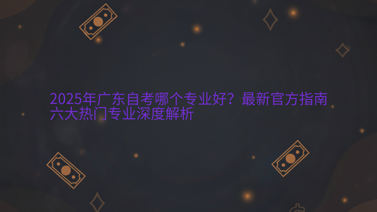 2026年广东自考哪个专业好?最新官方指南六大热门专业深度解析完整指南图解 | 2026年最新