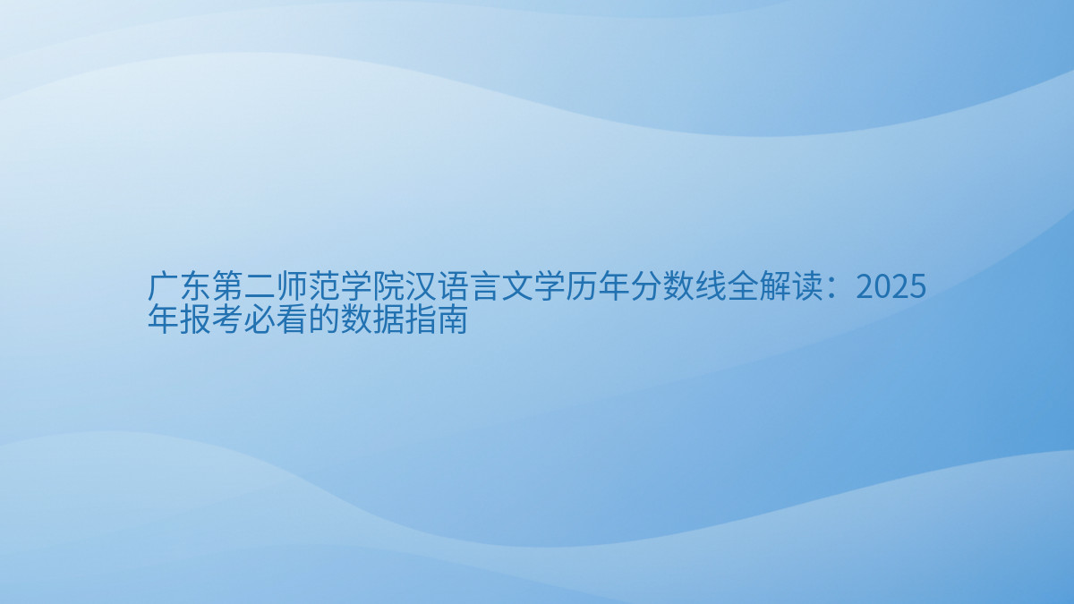 广东第二师范学院汉语言文学历年分数线全解读:2026 年报考必看的数据指南 - 通用主题