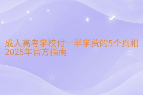 成人高考学费真相2025：付一半学费？官方指南与分期缴费解析