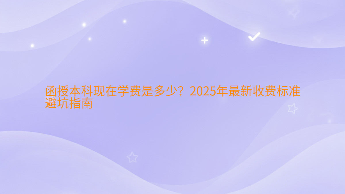 函授本科现在学费是多少?2026年最新收费标准避坑指南完整指南图解 | 2026年最新