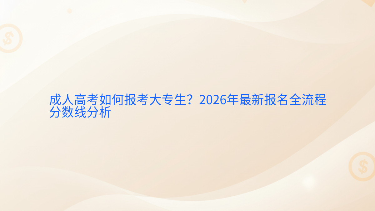 成人高考如何报考大专生?2026年最新报名全流程分数线分析完整指南图解 | 2026年最新