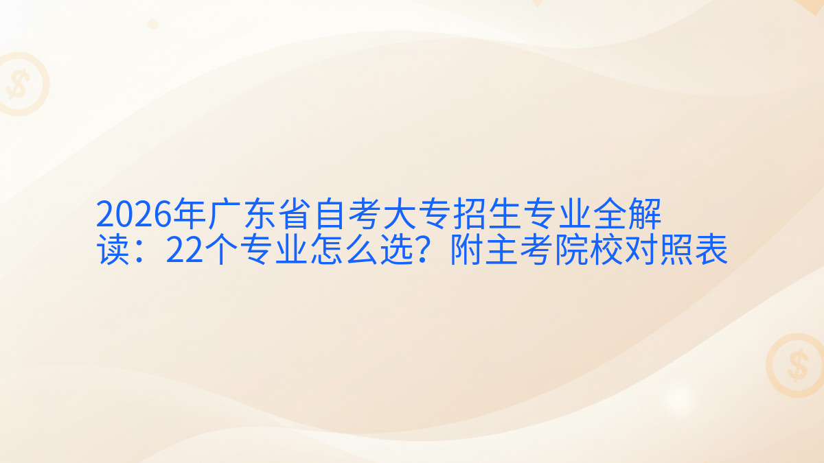 2026年广东省自考大专招生专业全解读:22个专业怎么选?附主考院校对照表完整指南图解 | 2026年最新