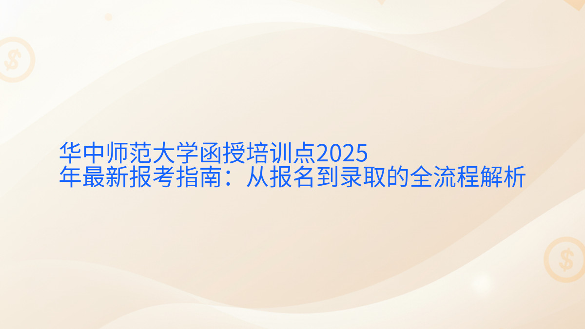 华中师范大学函授培训点2026年最新报考指南:从报名到录取的全流程解析完整指南图解 | 2026年最新