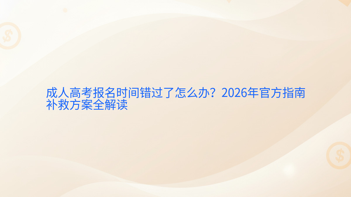 成人高考报名时间错过了怎么办?2026年官方指南补救方案全解读完整指南图解 | 2026年最新