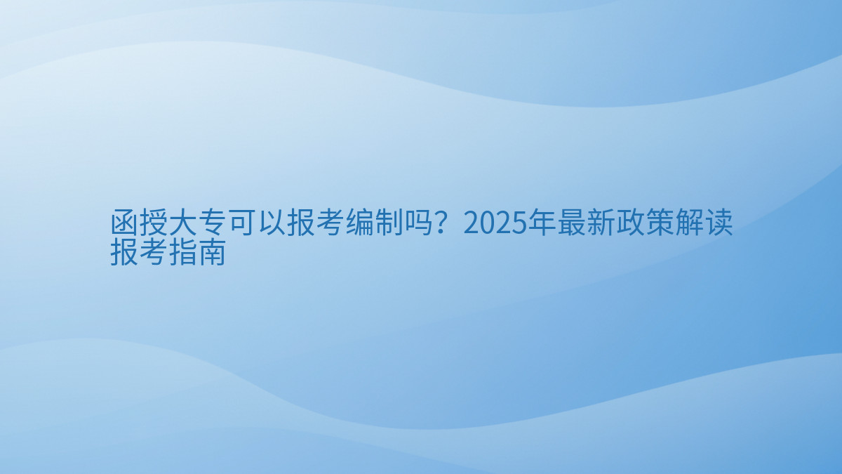 函授大专可以报考编制吗?2026年最新政策解读报考指南完整指南图解 | 2026年最新