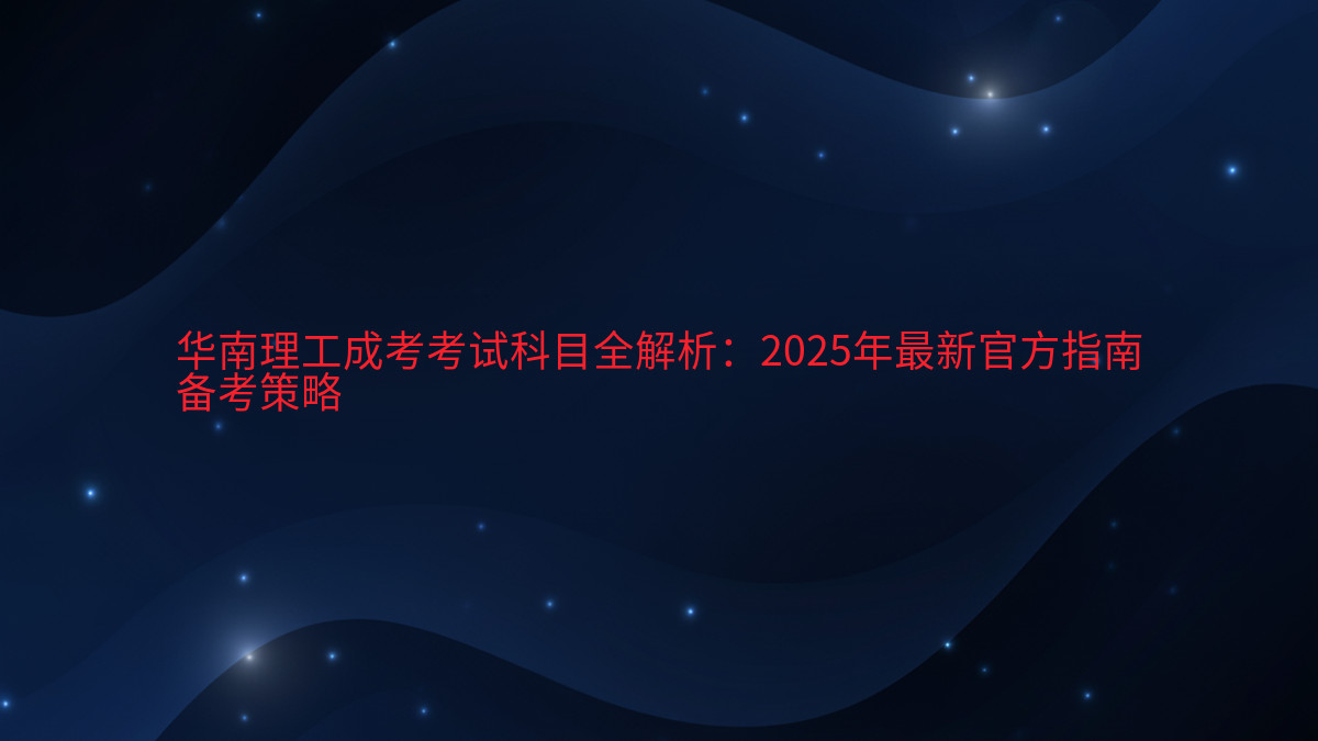 华南理工成考考试科目全解析:2026年最新官方指南备考策略完整指南图解 | 2026年最新