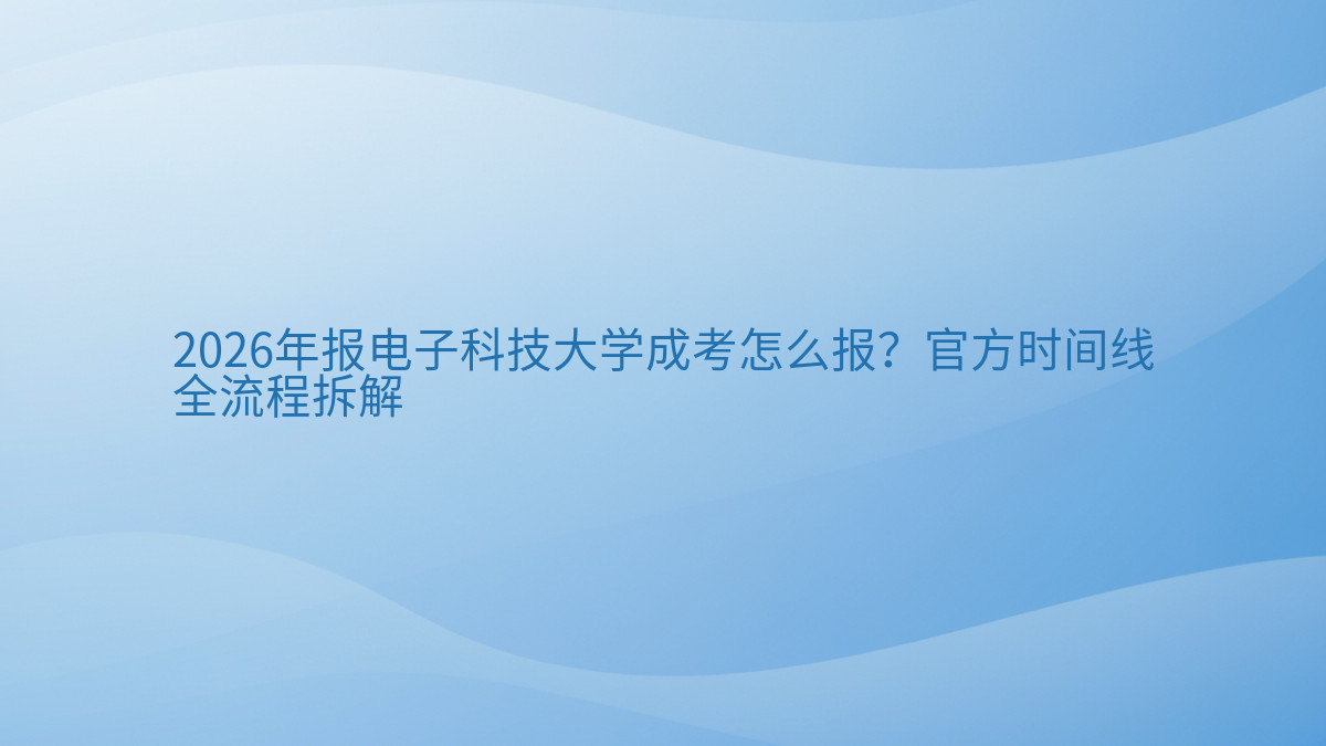 2026年报电子科技大学成考怎么报?官方时间线全流程拆解完整指南图解 | 2026年最新