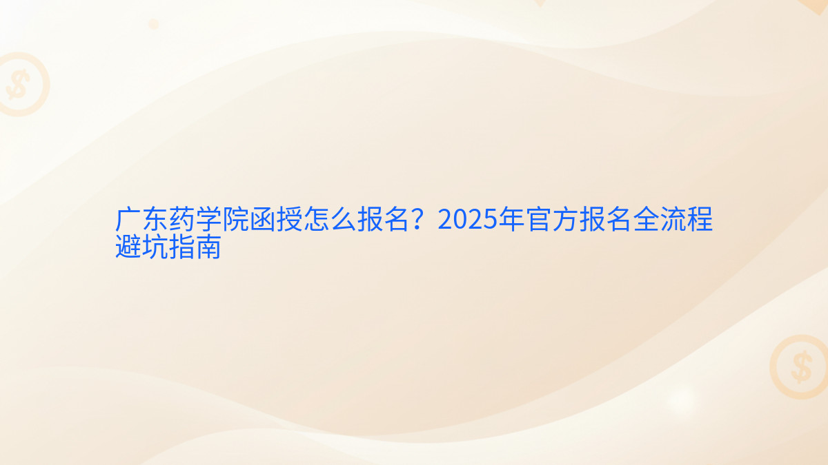 广东药学院函授怎么报名?2026年官方报名全流程避坑指南完整指南图解 | 2026年最新