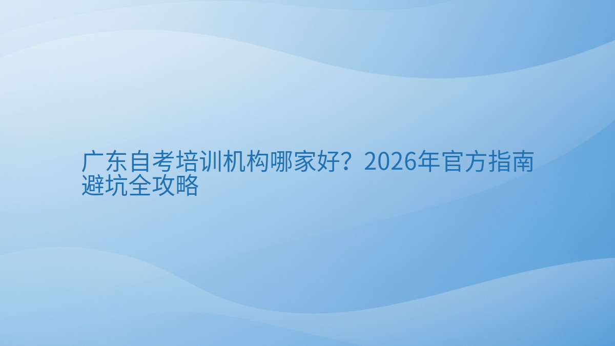 广东自考培训机构哪家好?2026年官方指南避坑全攻略完整指南图解 | 2026年最新