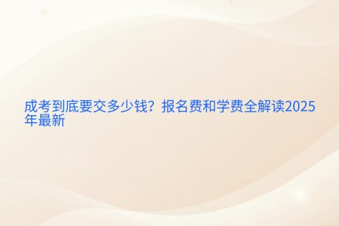 成考到底要交多少钱？报名费和学费全解读（2025年最新）