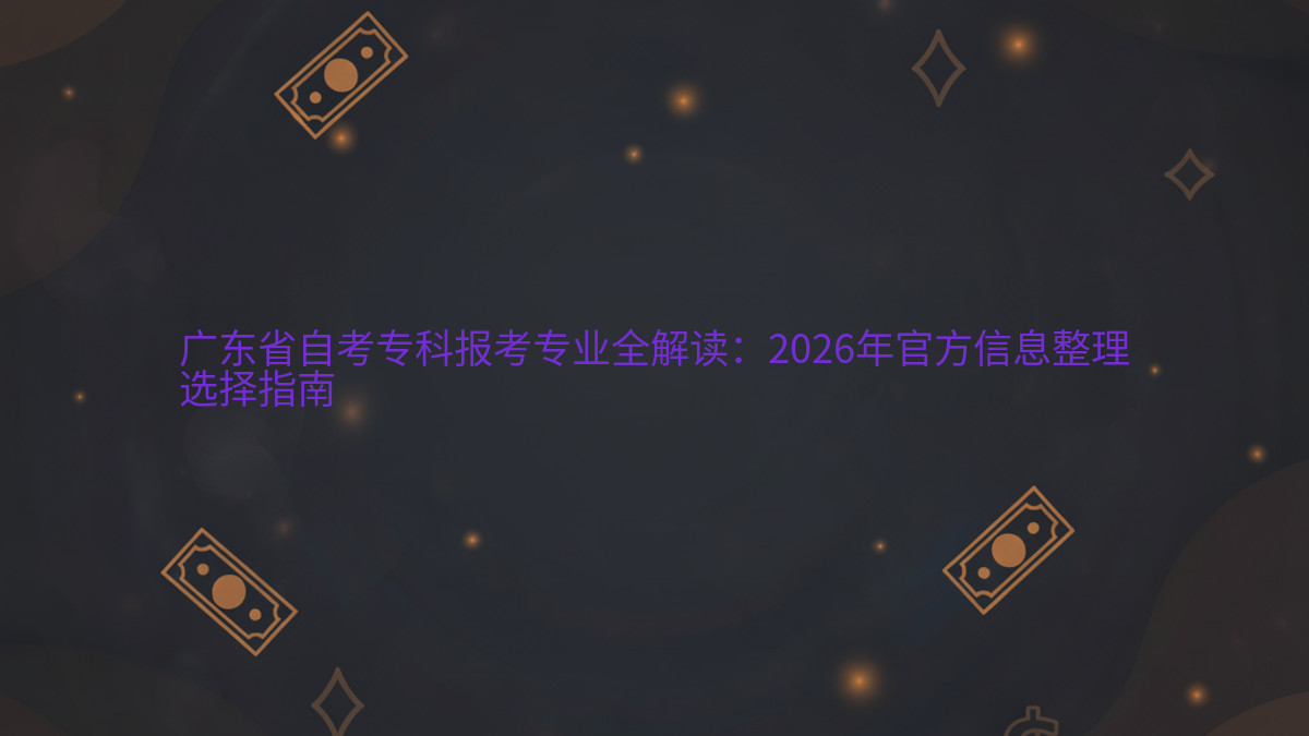 广东省自考专科报考专业全解读:2026年官方信息整理选择指南完整指南图解 | 2026年最新