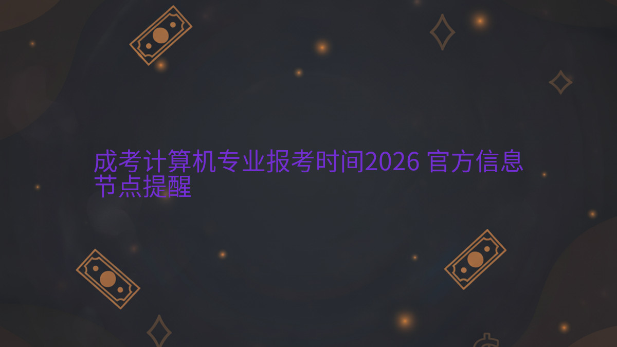 成考计算机专业报考时间2026 官方信息节点提醒完整指南图解 | 2026年最新
