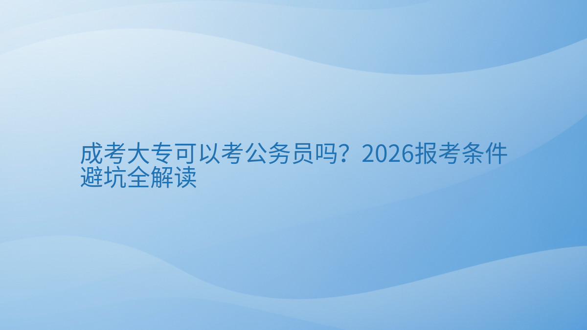 成考大专可以考公务员吗?2026报考条件避坑全解读完整指南图解 | 2026年最新
