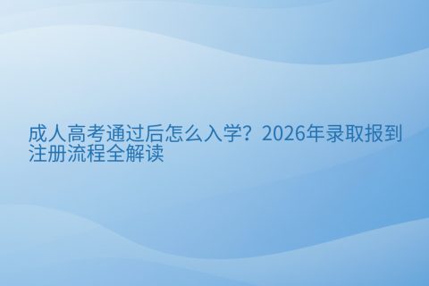 成人高考通过后怎么入学？2026年录取报到与注册流程全解读