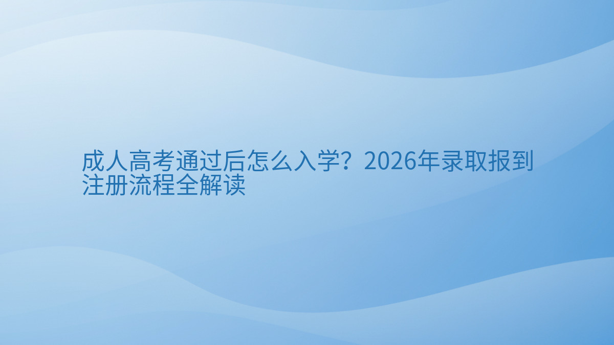 成人高考通过后怎么入学?2026年录取报到注册流程全解读完整指南图解 | 2026年最新