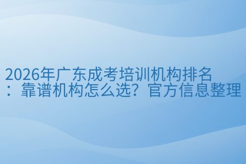 2026年广东成考培训机构排名：靠谱机构怎么选？官方信息整理