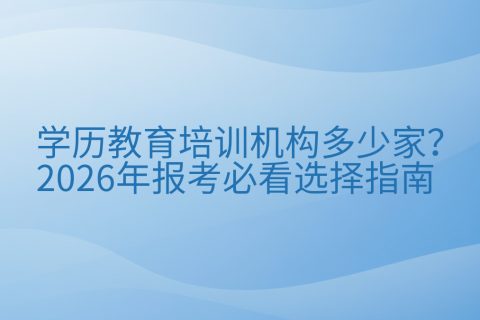 学历教育培训机构多少家？2026年报考必看选择指南