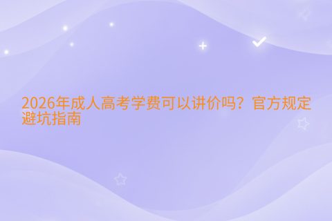 2026年成人高考学费可以讲价吗？官方规定与避坑指南