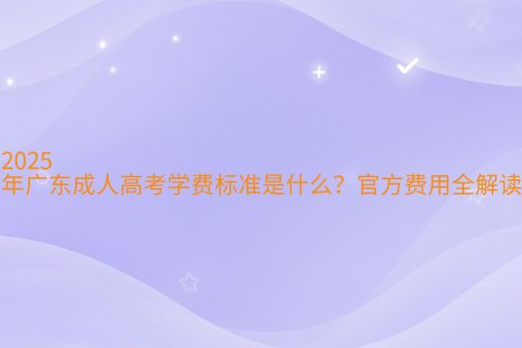 2025年广东成人高考学费标准是什么？官方费用全解读