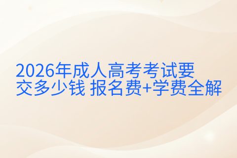 2026年成人高考考试要交多少钱 | 报名费+学费全解