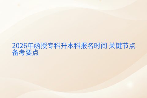 2026年函授专科升本科报名时间 | 关键节点与备考要点