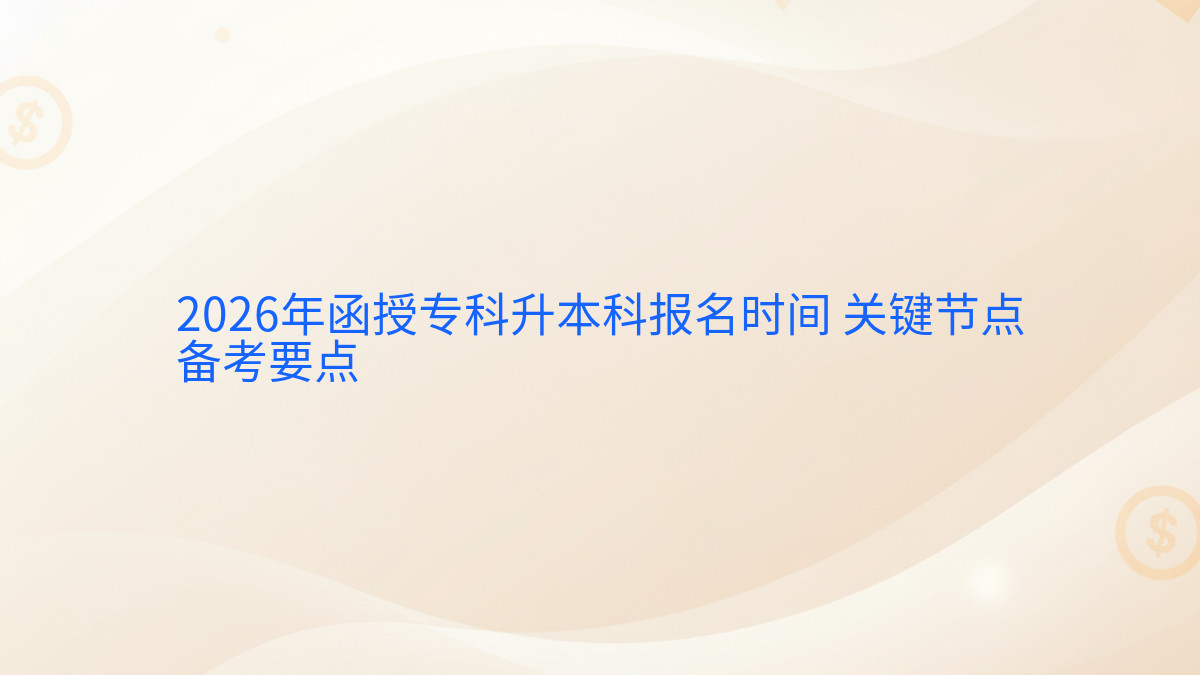 2026年函授专科升本科报名时间 关键节点备考要点完整指南图解 | 2026年最新