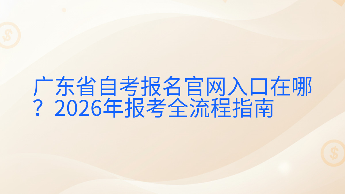 广东省自考报名官网入口在哪?2026年报考全流程指南完整指南图解 | 2026年最新