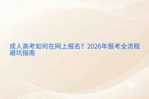 成人高考如何在网上报名？2026年报考全流程与避坑指南