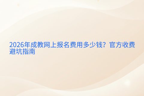 2026年成教网上报名费用多少钱？官方收费与避坑指南