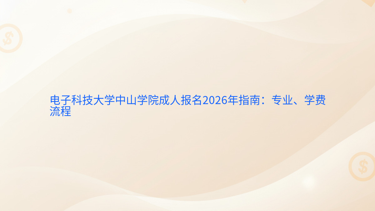 电子科技大学中山学院成人报名2026年指南:专业、学费流程完整指南图解 | 2026年最新