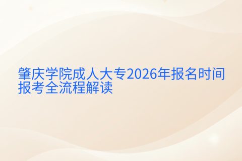 肇庆学院成人大专2026年报名时间与报考全流程解读