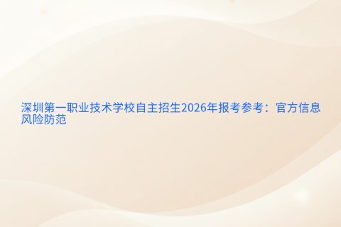 深圳第一职业技术学校自主招生2026年报考参考：官方信息与风险防范