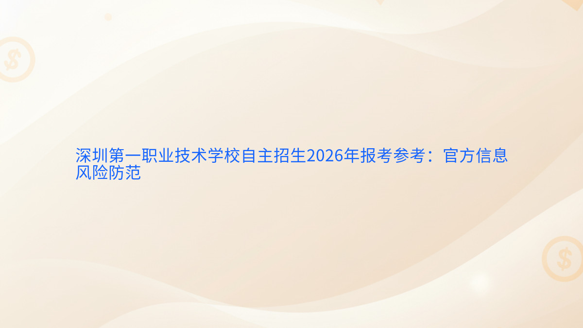 深圳第一职业技术学校自主招生2026年报考参考:官方信息风险防范完整指南图解 | 2026年最新