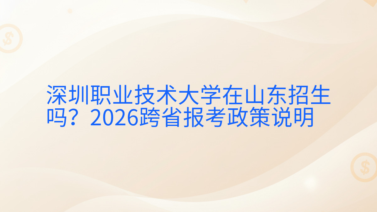 深圳职业技术大学在山东招生吗?2026跨省报考政策说明完整指南图解 | 2026年最新