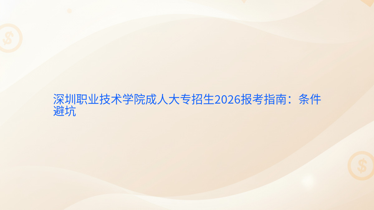 深圳职业技术学院成人大专招生2026报考指南：条件避坑完整指南图解 | 2026年最新