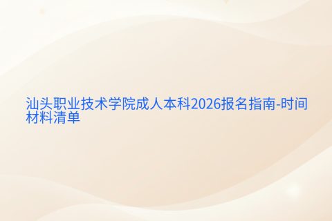 汕头职业技术学院成人本科2026报名指南-时间与材料清单