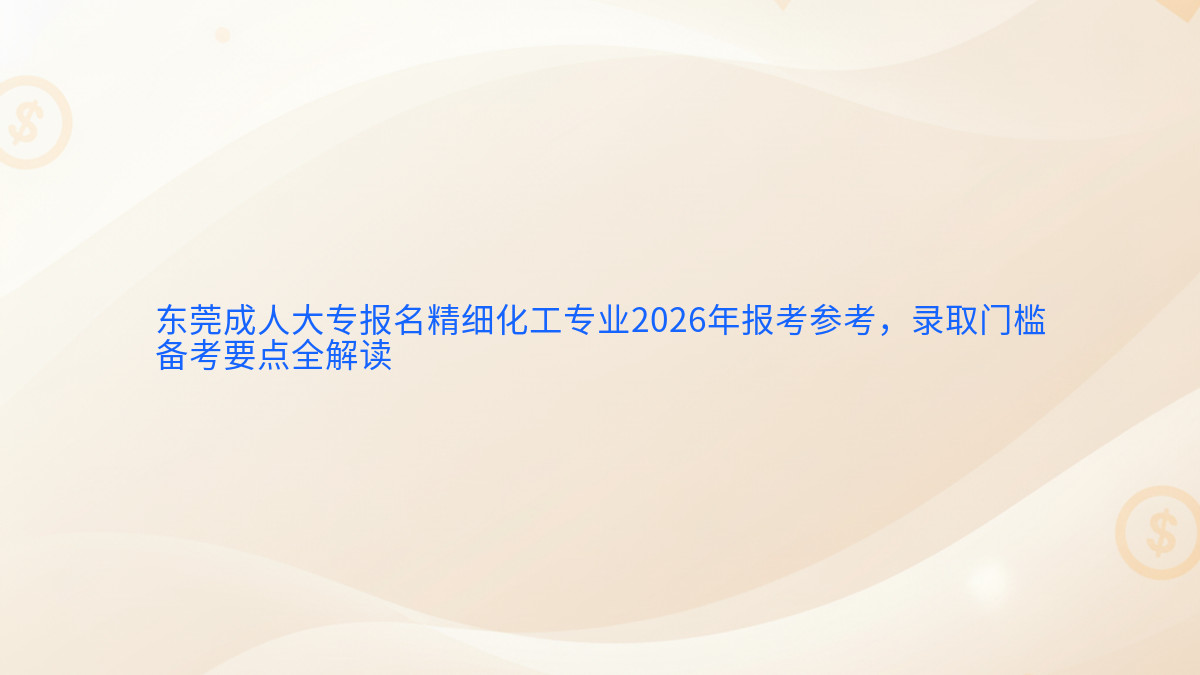 东莞成人大专报名精细化工专业2026年报考参考,录取门槛备考要点全解读完整指南图解 | 2026年最新