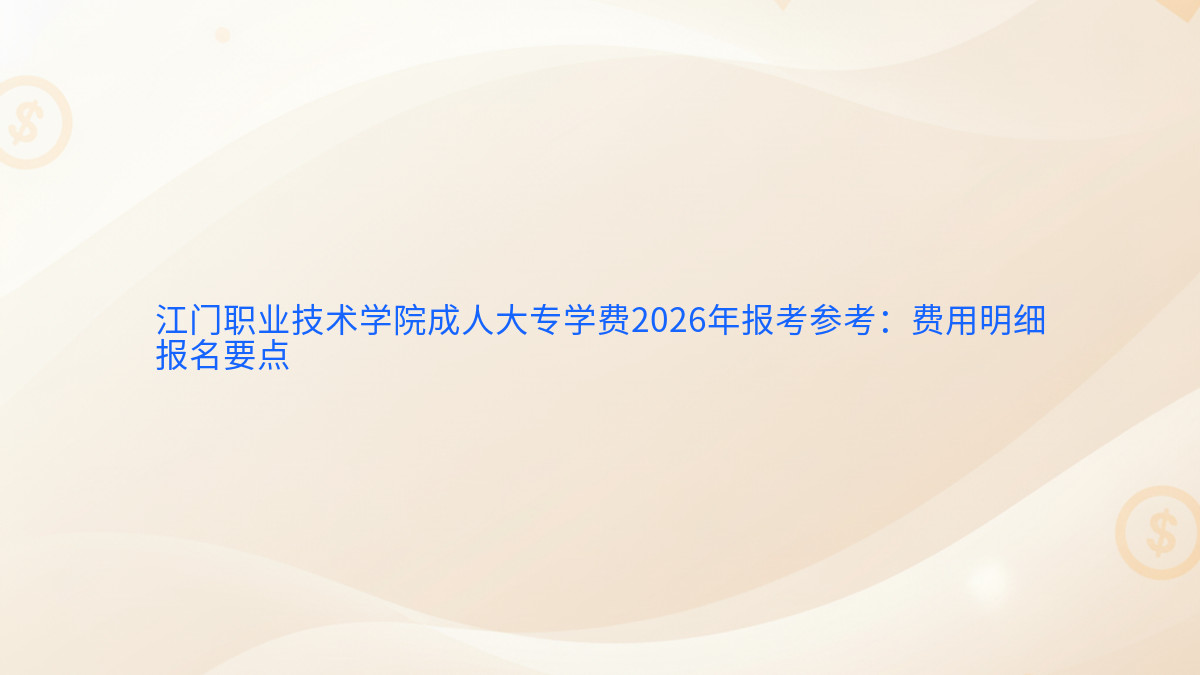 江门职业技术学院成人大专学费2026年报考参考:费用明细报名要点完整指南图解 | 2026年最新