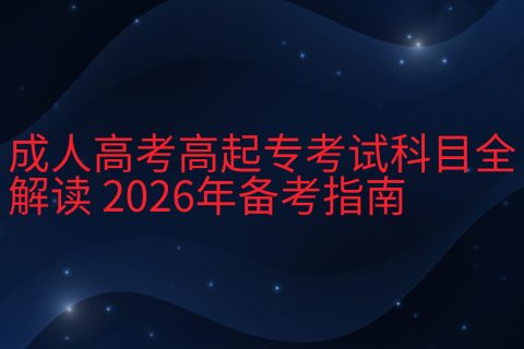 成人高考高起专考试科目全解读 | 2026年备考指南