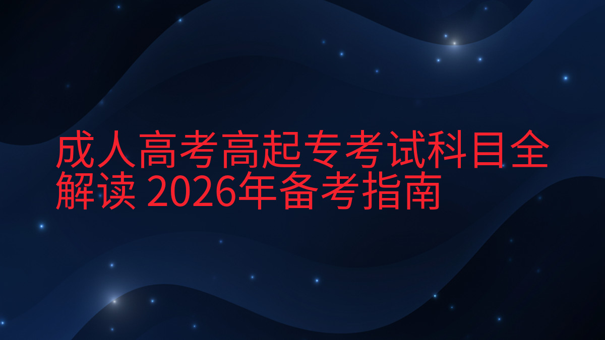 成人高考高起专考试科目全解读 2026年备考指南完整指南图解 | 2026年最新