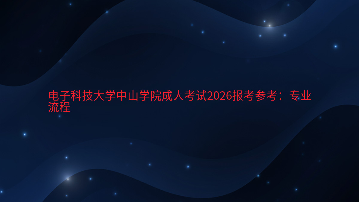 电子科技大学中山学院成人考试2026报考参考:专业流程完整指南图解 | 2026年最新