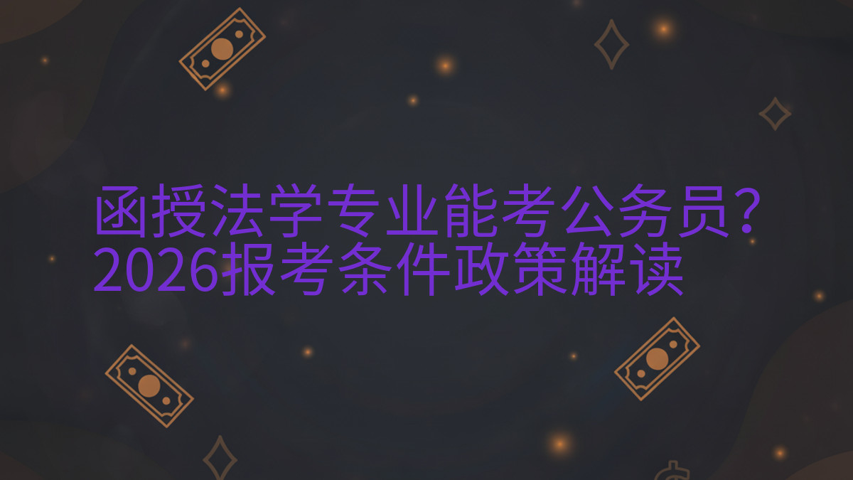 函授法学专业能考公务员?2026报考条件政策解读完整指南图解 | 2026年最新