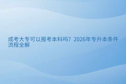 成考大专可以报考本科吗？2026年专升本条件与流程全解